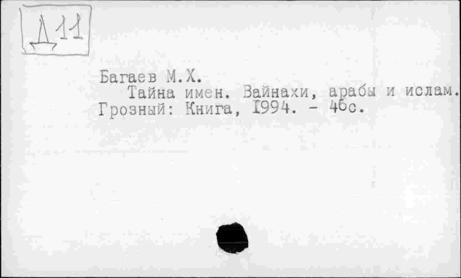 ﻿
Багаев M.X.
Тайна имен. Вайнахи, арабы и ислам.
Грозный: Книга, 1994. - 4ос.